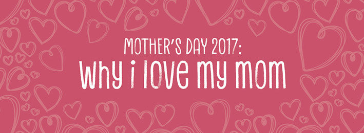 Mother’s Day 2017: Why I Love My Mom